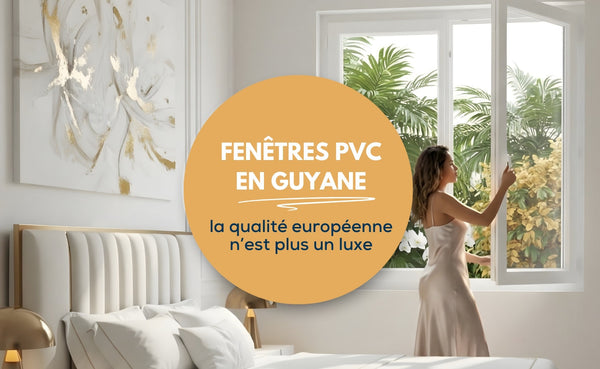 Fenêtres PVC en Guyane - La qualité Européenne n'est plus un luxe !